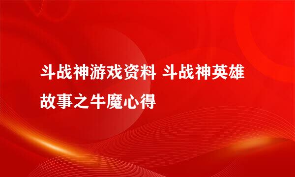 斗战神游戏资料 斗战神英雄故事之牛魔心得