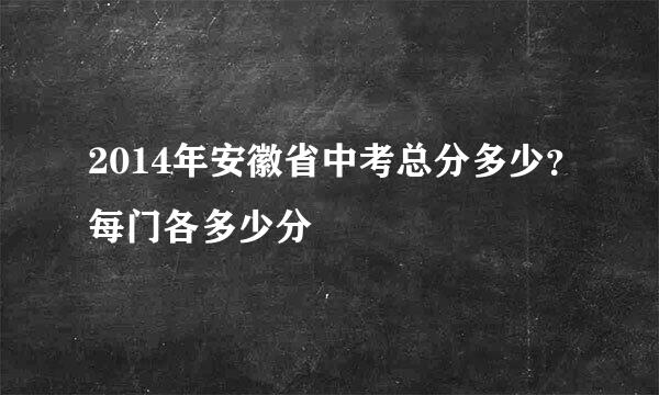 2014年安徽省中考总分多少？每门各多少分