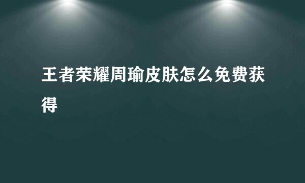 王者荣耀周瑜皮肤怎么免费获得