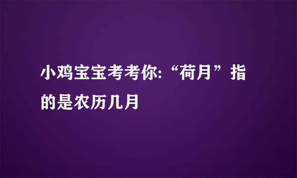 小鸡宝宝考考你:“荷月”指的是农历几月