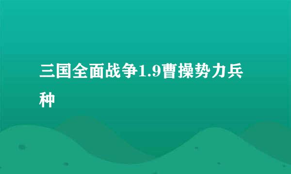 三国全面战争1.9曹操势力兵种