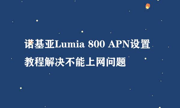 诺基亚Lumia 800 APN设置教程解决不能上网问题