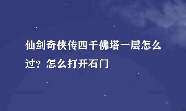 仙剑奇侠传四千佛塔一层怎么过？怎么打开石门