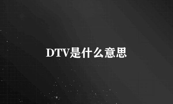 DTV是什么意思