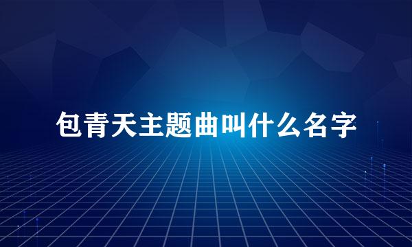 包青天主题曲叫什么名字