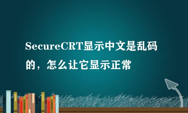 SecureCRT显示中文是乱码的，怎么让它显示正常