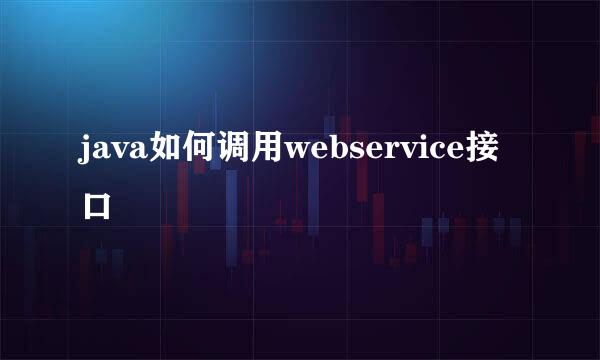 java如何调用webservice接口