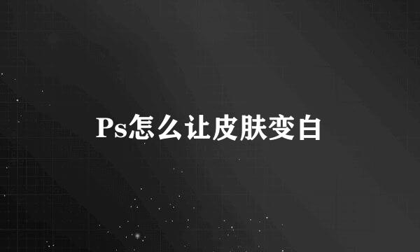 Ps怎么让皮肤变白