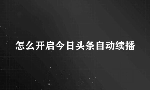 怎么开启今日头条自动续播