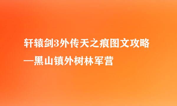 轩辕剑3外传天之痕图文攻略—黑山镇外树林军营