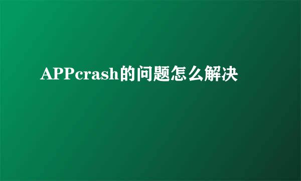 APPcrash的问题怎么解决