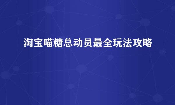 淘宝喵糖总动员最全玩法攻略