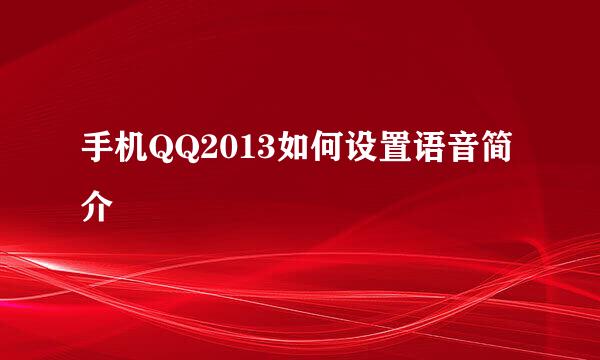 手机QQ2013如何设置语音简介