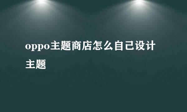 oppo主题商店怎么自己设计主题