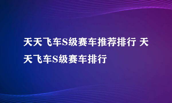 天天飞车S级赛车推荐排行 天天飞车S级赛车排行