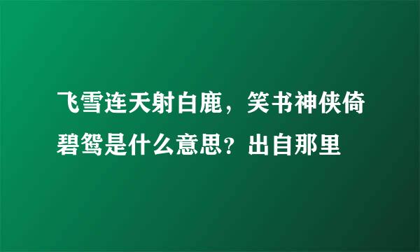 飞雪连天射白鹿，笑书神侠倚碧鸳是什么意思？出自那里