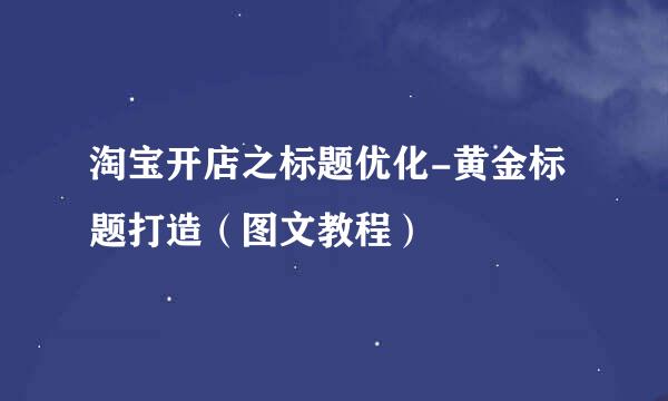 淘宝开店之标题优化-黄金标题打造（图文教程）