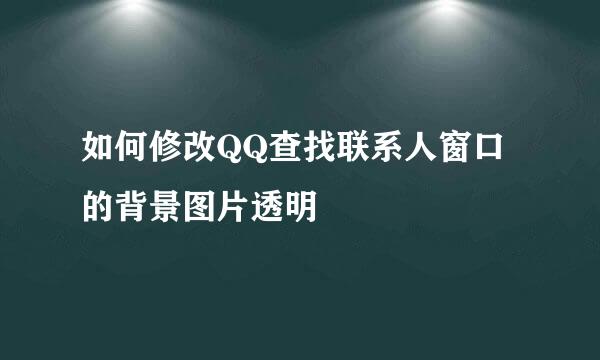 如何修改QQ查找联系人窗口的背景图片透明