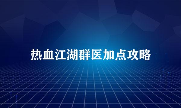 热血江湖群医加点攻略