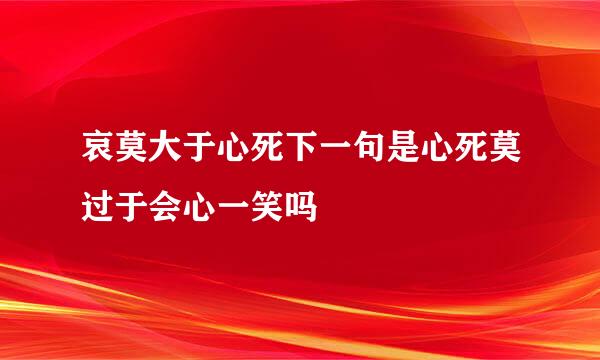 哀莫大于心死下一句是心死莫过于会心一笑吗