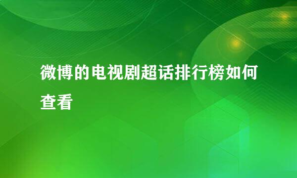 微博的电视剧超话排行榜如何查看