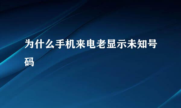 为什么手机来电老显示未知号码