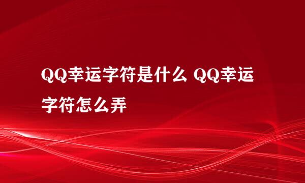 QQ幸运字符是什么 QQ幸运字符怎么弄