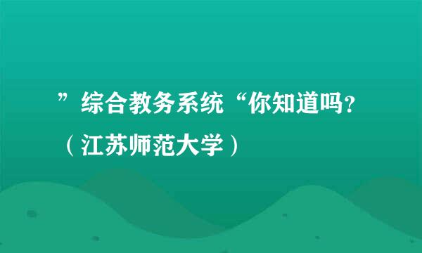 ”综合教务系统“你知道吗？（江苏师范大学）