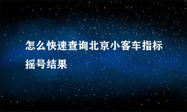 怎么快速查询北京小客车指标摇号结果