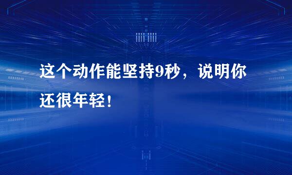 这个动作能坚持9秒，说明你还很年轻！