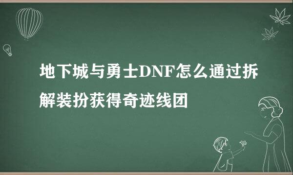 地下城与勇士DNF怎么通过拆解装扮获得奇迹线团