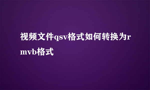 视频文件qsv格式如何转换为rmvb格式