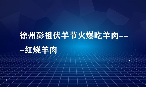 徐州彭祖伏羊节火爆吃羊肉---红烧羊肉