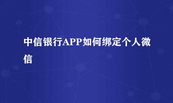 中信银行APP如何绑定个人微信