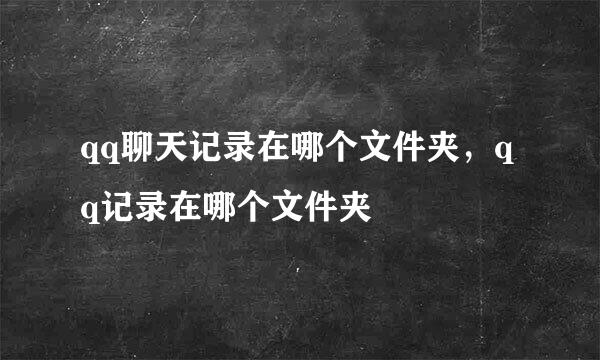 qq聊天记录在哪个文件夹，qq记录在哪个文件夹