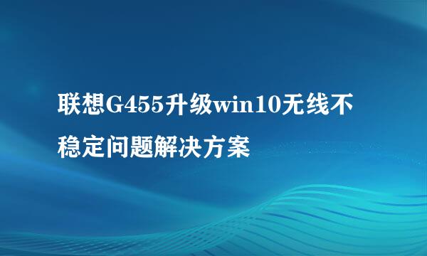 联想G455升级win10无线不稳定问题解决方案