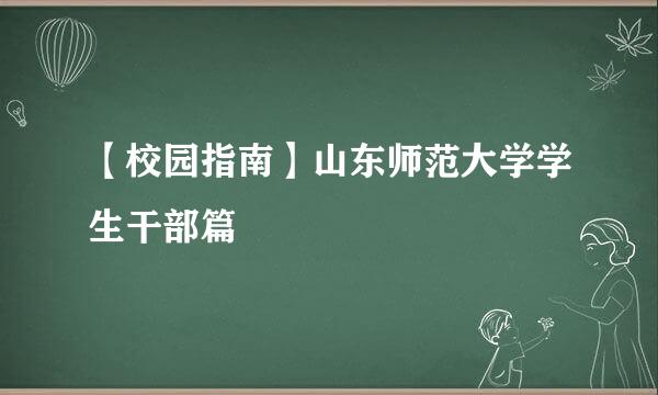 【校园指南】山东师范大学学生干部篇