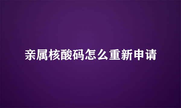 亲属核酸码怎么重新申请