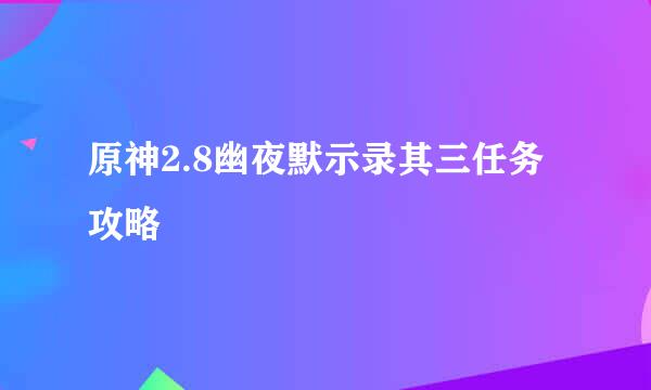 原神2.8幽夜默示录其三任务攻略