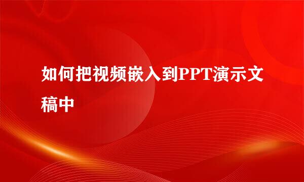 如何把视频嵌入到PPT演示文稿中