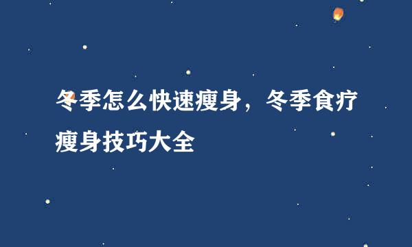 冬季怎么快速瘦身，冬季食疗瘦身技巧大全