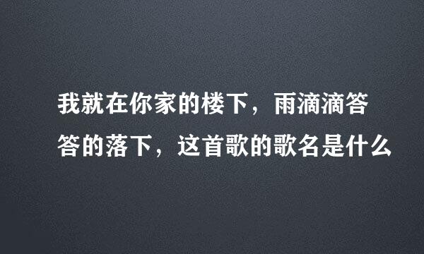 我就在你家的楼下，雨滴滴答答的落下，这首歌的歌名是什么