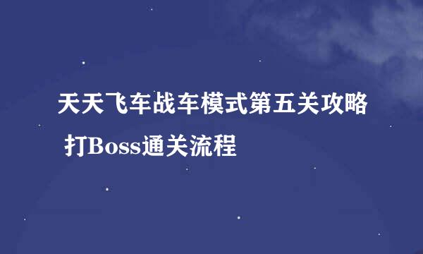 天天飞车战车模式第五关攻略 打Boss通关流程