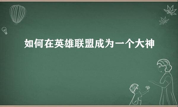 如何在英雄联盟成为一个大神