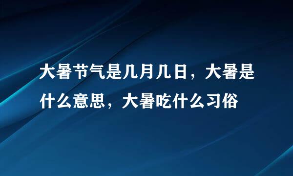 大暑节气是几月几日，大暑是什么意思，大暑吃什么习俗