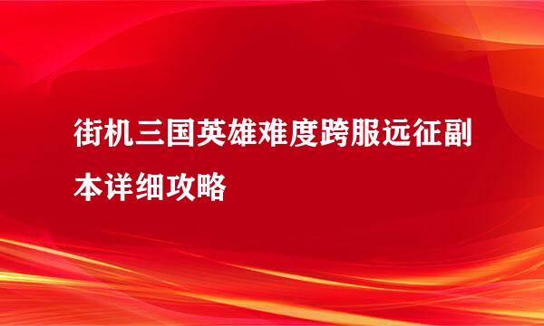 街机三国英雄难度跨服远征副本详细攻略