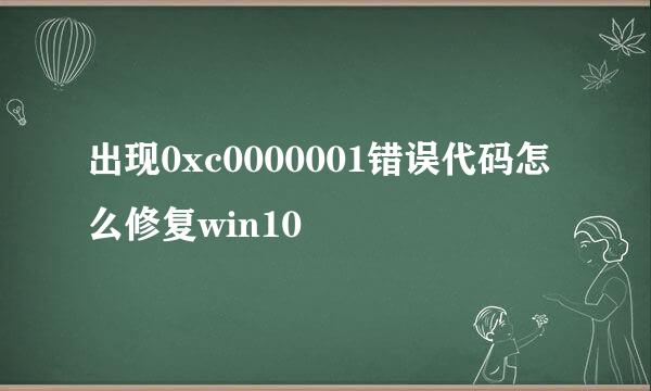 出现0xc0000001错误代码怎么修复win10