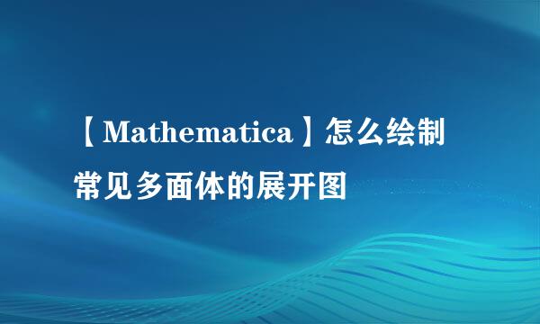 【Mathematica】怎么绘制常见多面体的展开图