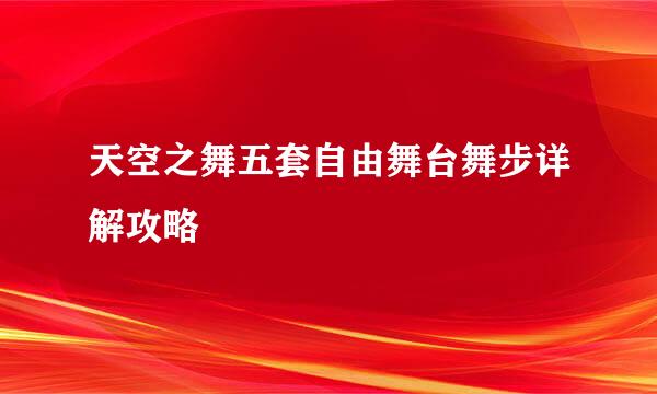 天空之舞五套自由舞台舞步详解攻略