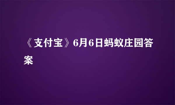 《支付宝》6月6日蚂蚁庄园答案